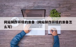 中卫网站制作环境的准备（网站制作环境的准备怎么写）