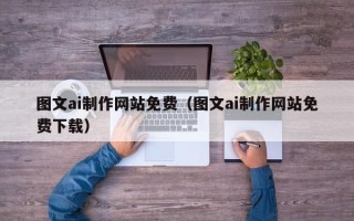 中卫图文ai制作网站免费（图文ai制作网站免费下载）